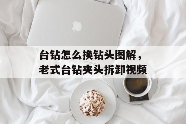 台钻怎么换钻头图解，老式台钻夹头拆卸视频-第1张图片-