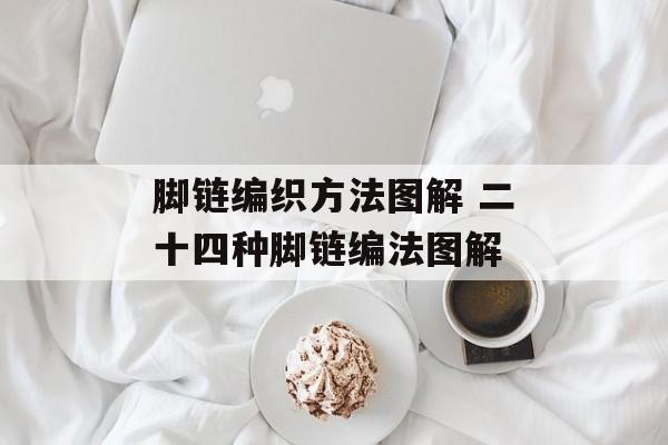 脚链编织方法图解 二十四种脚链编法图解-第1张图片-
