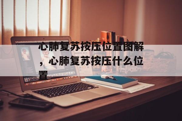 心肺复苏按压位置图解，心肺复苏按压什么位置-第1张图片-