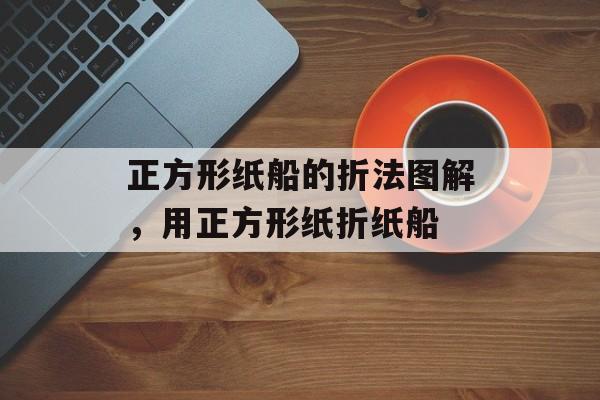正方形纸船的折法图解，用正方形纸折纸船-第1张图片-