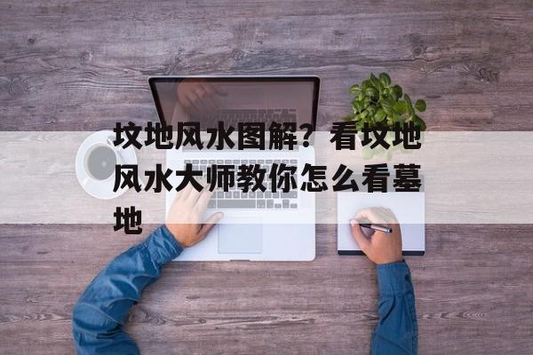 坟地风水图解？看坟地风水大师教你怎么看墓地-第1张图片-