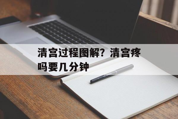 清宫过程图解？清宫疼吗要几分钟-第1张图片-