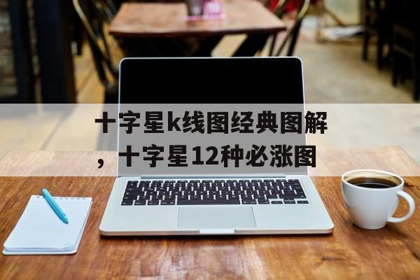 十字星k线图经典图解，十字星12种必涨图-第1张图片-