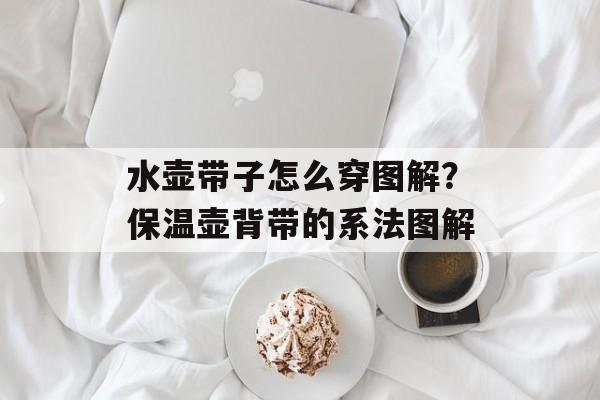 水壶带子怎么穿图解？保温壶背带的系法图解-第1张图片-