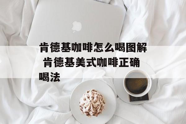 肯德基咖啡怎么喝图解 肯德基美式咖啡正确喝法-第1张图片-