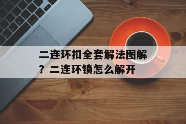 二连环扣全套解法图解？二连环锁怎么解开-第1张图片-