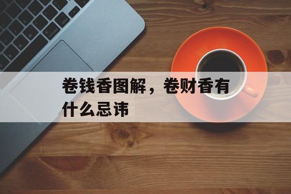 卷钱香图解，卷财香有什么忌讳-第1张图片-