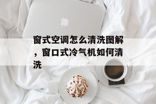窗式空调怎么清洗图解，窗口式冷气机如何清洗-第1张图片-