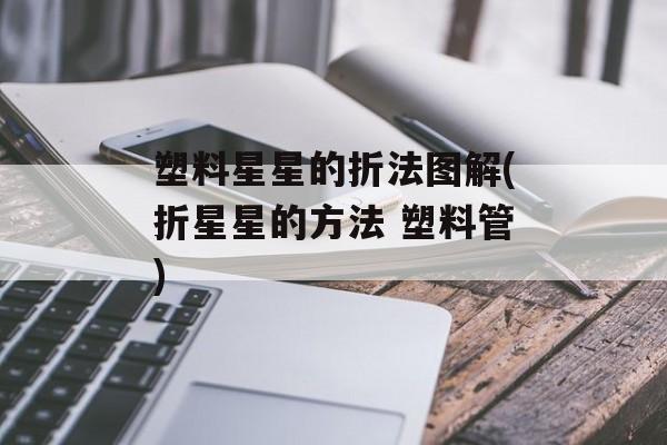 塑料星星的折法图解(折星星的方法 塑料管)-第1张图片-