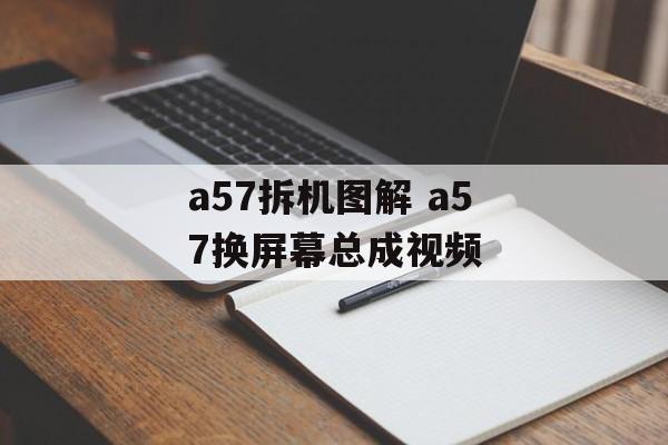 a57拆机图解 a57换屏幕总成视频-第1张图片-