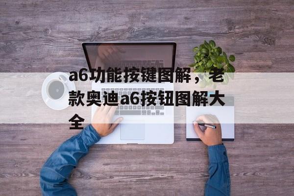 a6功能按键图解，老款奥迪a6按钮图解大全-第1张图片-