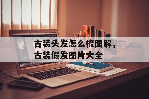 古装头发怎么梳图解，古装假发图片大全-第1张图片-