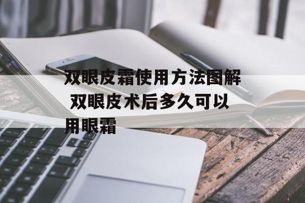双眼皮霜使用方法图解 双眼皮术后多久可以用眼霜-第1张图片-