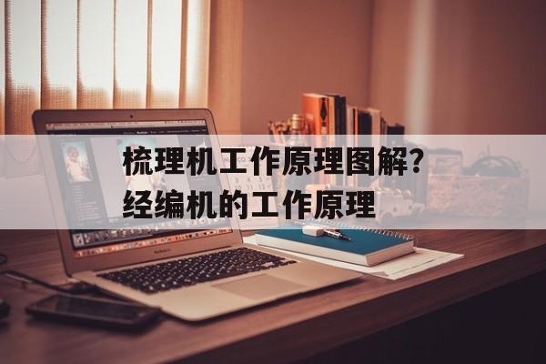 梳理机工作原理图解？经编机的工作原理-第1张图片-