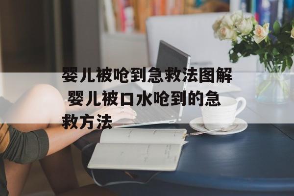 婴儿被呛到急救法图解 婴儿被口水呛到的急救方法-第1张图片-