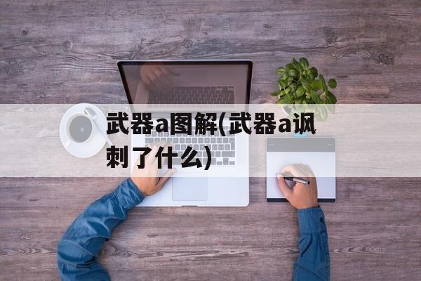 武器a图解(武器a讽刺了什么)-第1张图片-