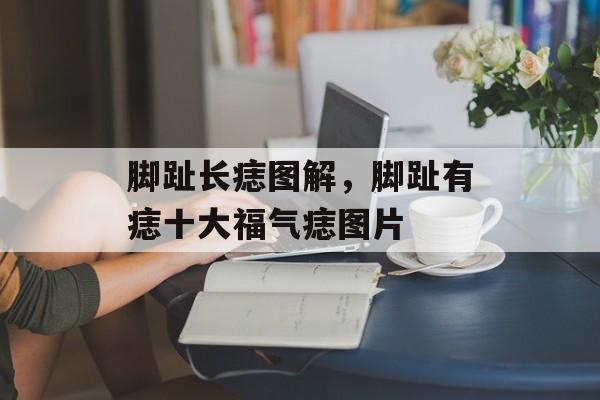 脚趾长痣图解，脚趾有痣十大福气痣图片-第1张图片-