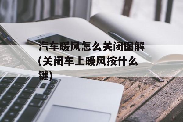 汽车暖风怎么关闭图解(关闭车上暖风按什么键)-第1张图片-
