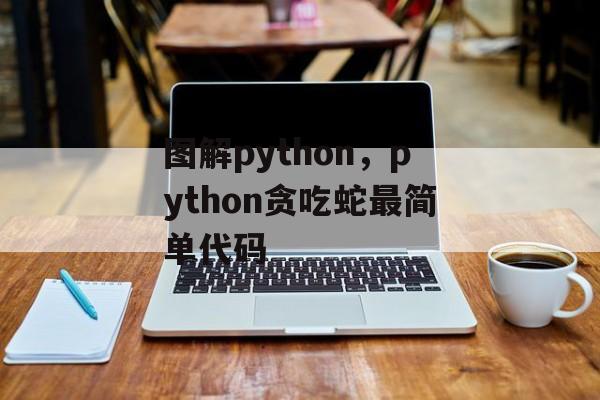 图解python，python贪吃蛇最简单代码-第1张图片-