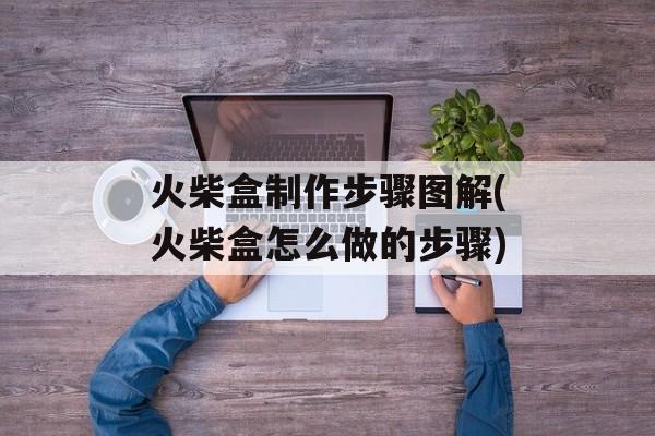 火柴盒制作步骤图解(火柴盒怎么做的步骤)-第1张图片-