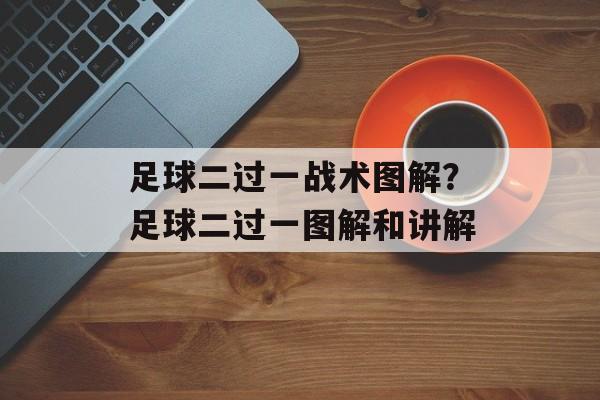 足球二过一战术图解？足球二过一图解和讲解-第1张图片-