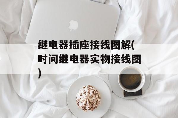 继电器插座接线图解(时间继电器实物接线图)-第1张图片-