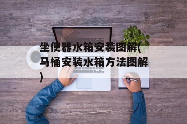 坐便器水箱安装图解(马桶安装水箱方法图解)-第1张图片-