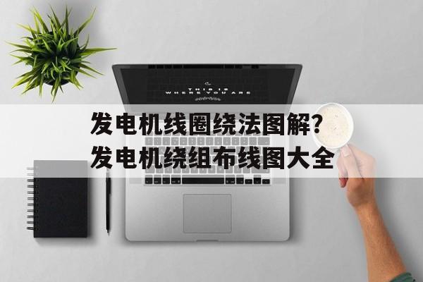 发电机线圈绕法图解？发电机绕组布线图大全-第1张图片-