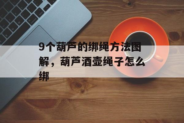 9个葫芦的绑绳方法图解，葫芦酒壶绳子怎么绑-第1张图片-