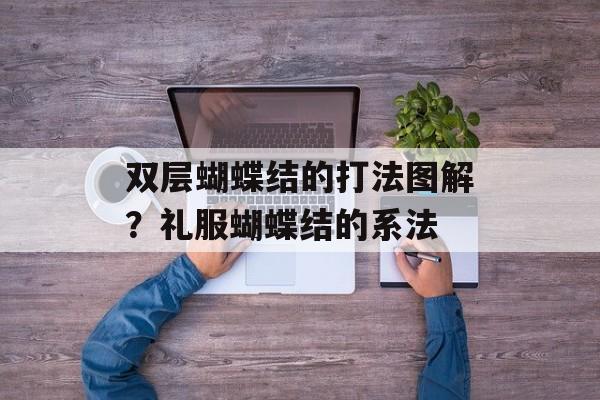 双层蝴蝶结的打法图解？礼服蝴蝶结的系法-第1张图片-