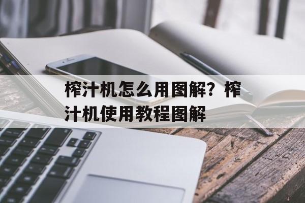 榨汁机怎么用图解？榨汁机使用教程图解-第1张图片-