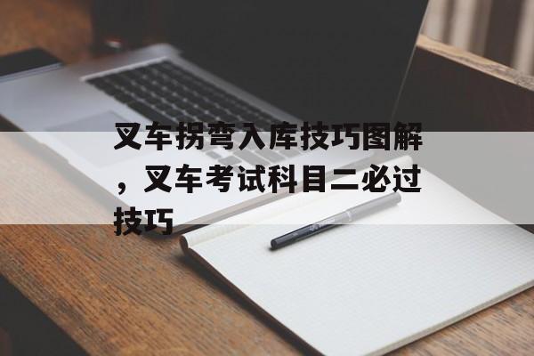 叉车拐弯入库技巧图解，叉车考试科目二必过技巧-第1张图片-