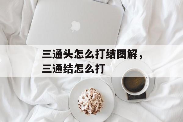 三通头怎么打结图解，三通结怎么打-第1张图片-