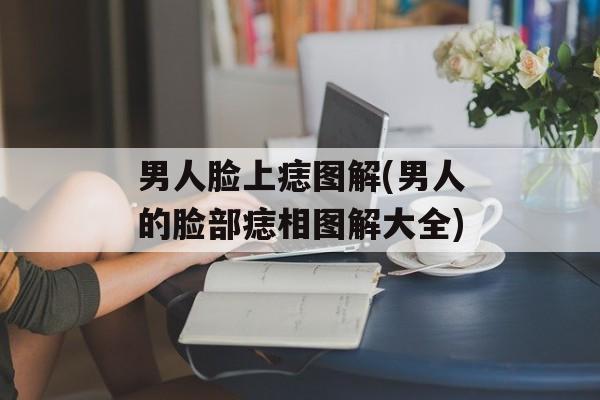 男人脸上痣图解(男人的脸部痣相图解大全)-第1张图片-