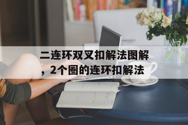 二连环双叉扣解法图解，2个圈的连环扣解法-第1张图片-