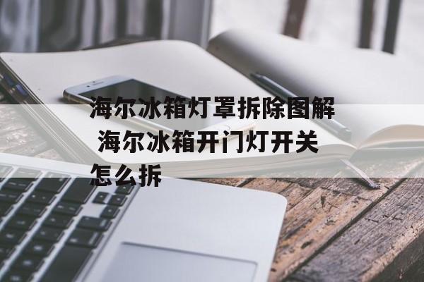 海尔冰箱灯罩拆除图解 海尔冰箱开门灯开关怎么拆-第1张图片-