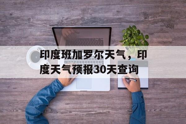 印度班加罗尔天气，印度天气预报30天查询-第1张图片-