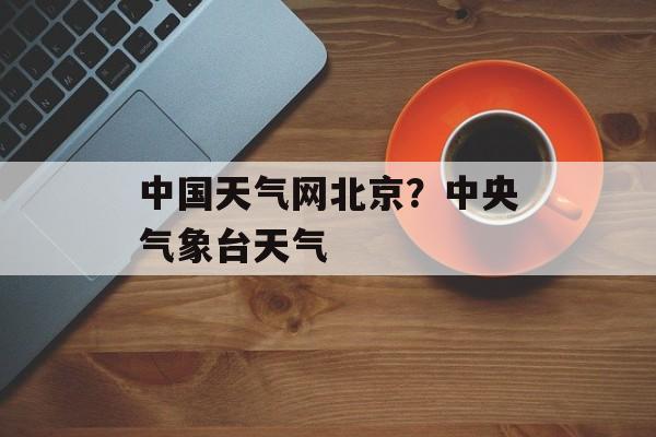 中国天气网北京？中央气象台天气-第1张图片-