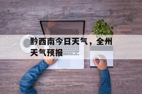 黔西南今日天气，全州天气预报-第1张图片-