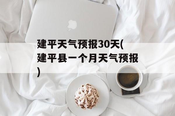 建平天气预报30天(建平县一个月天气预报)-第1张图片-