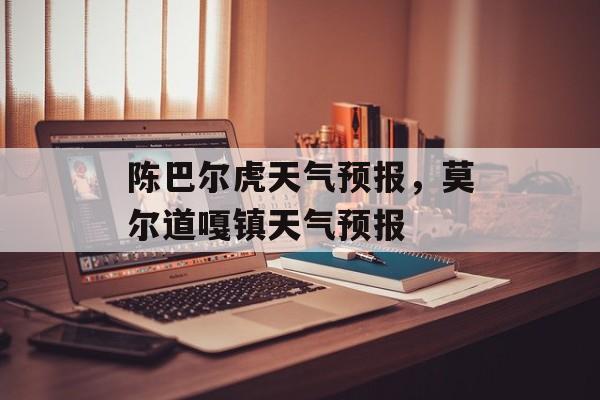 陈巴尔虎天气预报，莫尔道嘎镇天气预报-第1张图片-