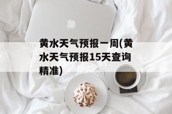 黄水天气预报一周(黄水天气预报15天查询精准)-第1张图片-