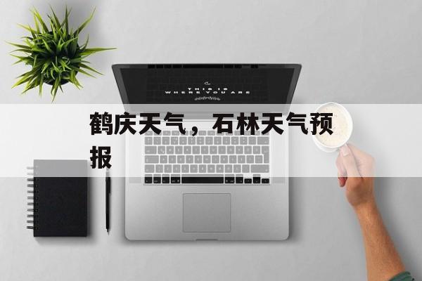 鹤庆天气，石林天气预报-第1张图片-