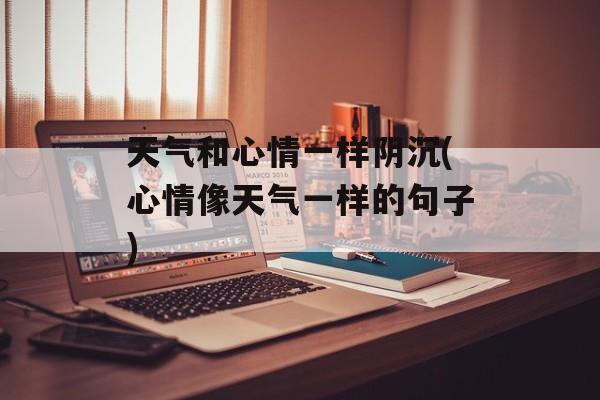 天气和心情一样阴沉(心情像天气一样的句子)-第1张图片-