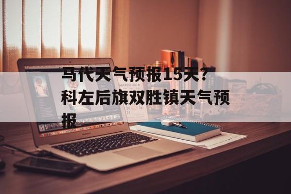 马代天气预报15天？科左后旗双胜镇天气预报-第1张图片-
