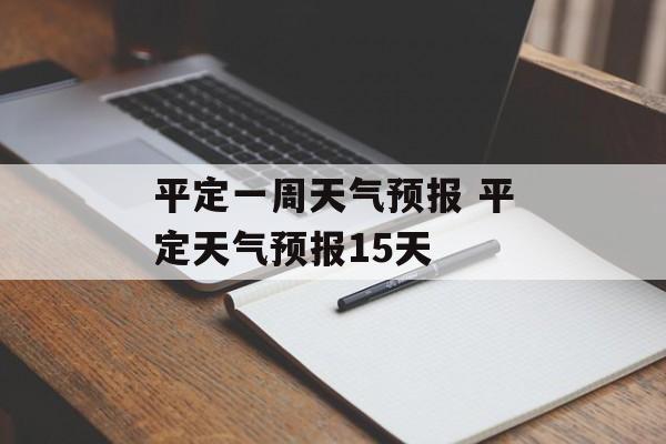 平定一周天气预报 平定天气预报15天-第1张图片-