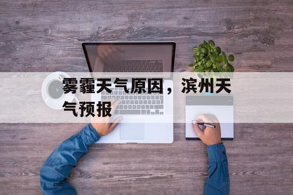 雾霾天气原因，滨州天气预报-第1张图片-