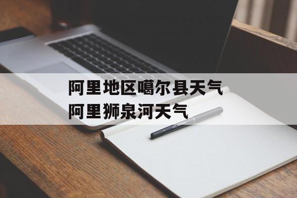 阿里地区噶尔县天气 阿里狮泉河天气-第1张图片-