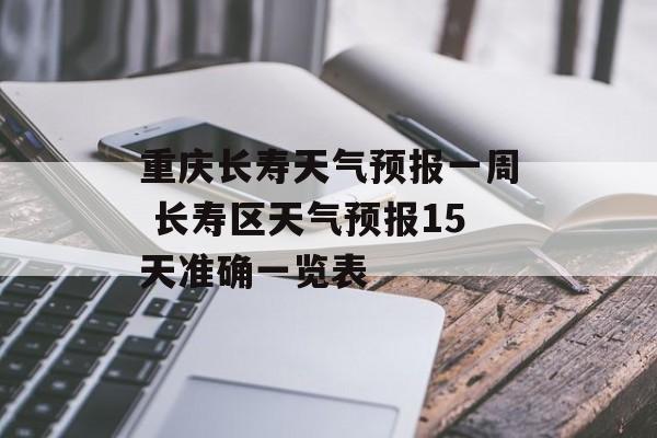 重庆长寿天气预报一周 长寿区天气预报15天准确一览表-第1张图片-