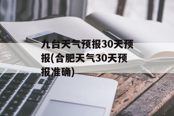 九台天气预报30天预报(合肥天气30天预报准确)-第1张图片-